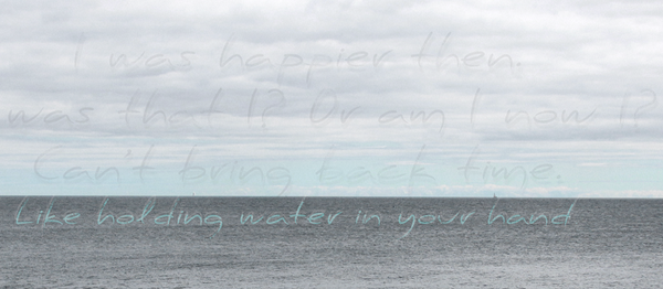 "Like holding water in your hand.."